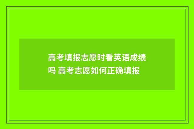 高考填报志愿时看英语成绩吗 高考志愿如何正确填报