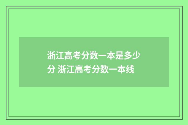 浙江高考分数一本是多少分 浙江高考分数一本线