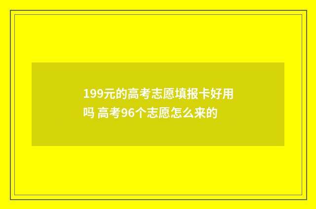 199元的高考志愿填报卡好用吗 高考96个志愿怎么来的
