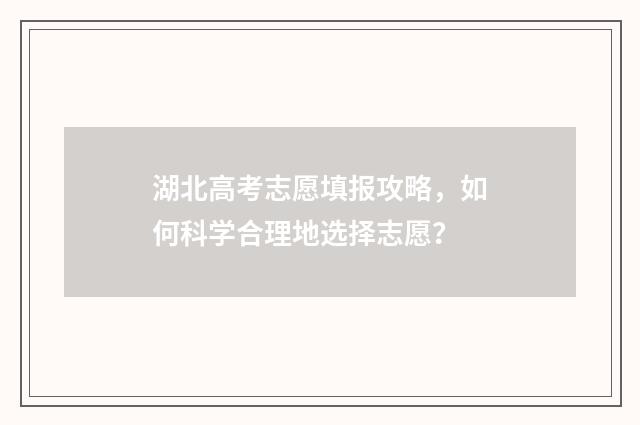 湖北高考志愿填报攻略,如何科学合理地选择志愿?