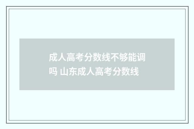 成人高考分数线不够能调吗 山东成人高考分数线