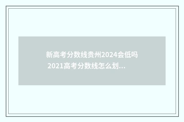 新高考分数线贵州2024会低吗 2021高考分数线怎么划分贵州