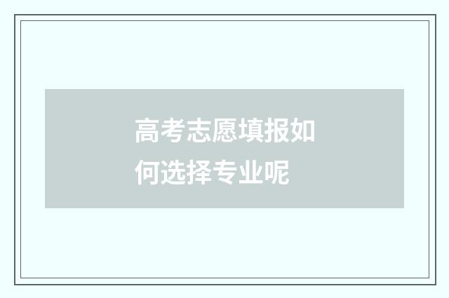 高考志愿填报如何选择专业呢