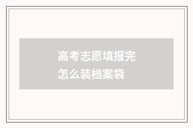 高考志愿填报完怎么装档案袋