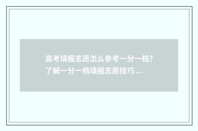 高考填报志愿怎么参考一分一档？了解一分一档填报志愿技巧 高考填报志愿怎么看自己被录取