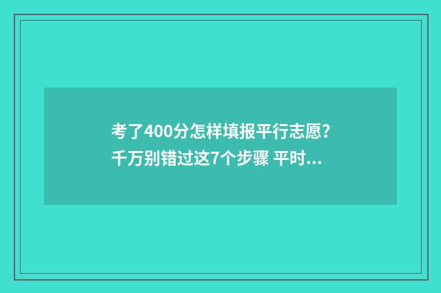 考了400分怎样填报平行志愿？千万别错过这7个步骤 平时考试400分高考能有多少