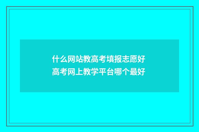 什么网站教高考填报志愿好 高考网上教学平台哪个最好