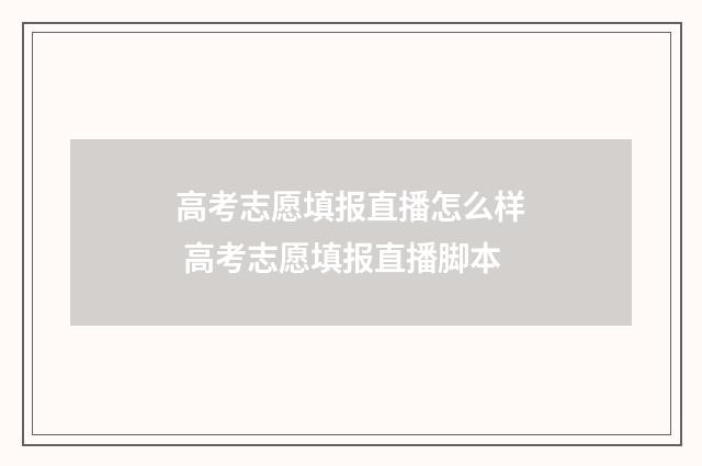高考志愿填报直播怎么样 高考志愿填报直播脚本
