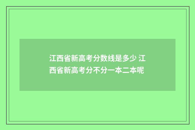 江西省新高考分数线是多少 江西省新高考分不分一本二本呢
