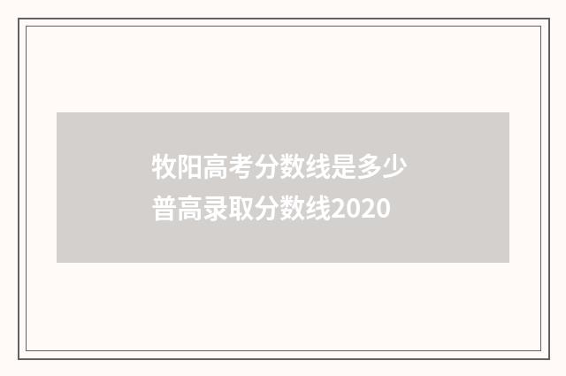 牧阳高考分数线是多少 普高录取分数线2020