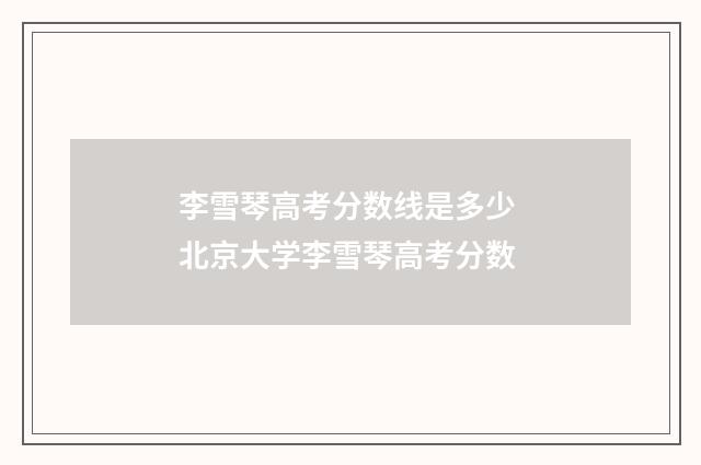 李雪琴高考分数线是多少 北京大学李雪琴高考分数