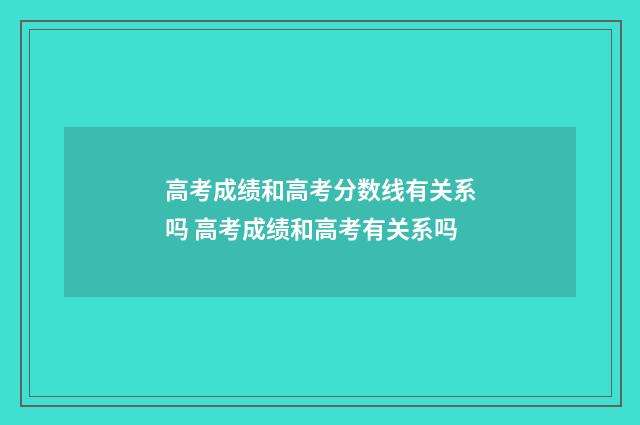 高考成绩和高考分数线有关系吗 高考成绩和高考有关系吗