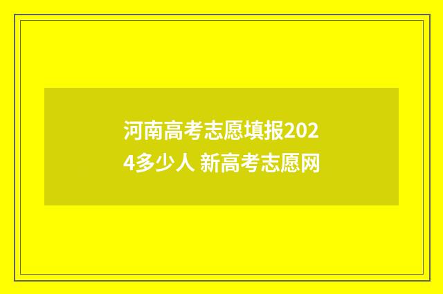 河南高考志愿填报2024多少人 新高考志愿网
