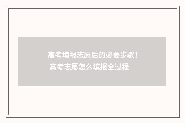 高考填报志愿后的必要步骤！ 高考志愿怎么填报全过程