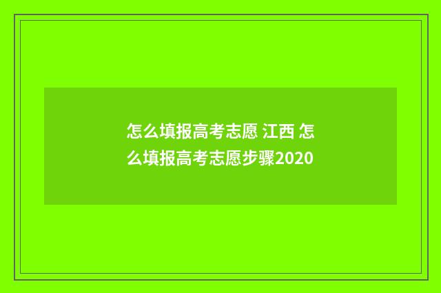 怎么填报高考志愿 江西 怎么填报高考志愿步骤2020