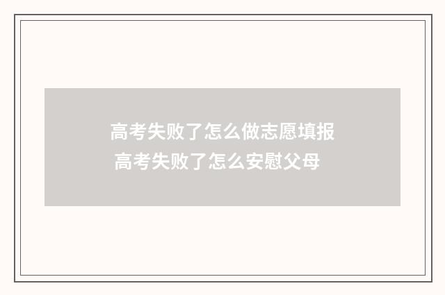 高考失败了怎么做志愿填报 高考失败了怎么安慰父母