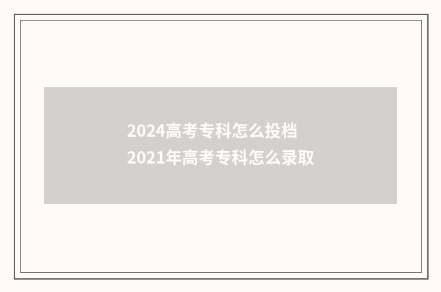 2024高考专科怎么投档 2021年高考专科怎么录取