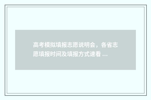 高考模拟填报志愿说明会，各省志愿填报时间及填报方式速看 高考模拟填报志愿网址