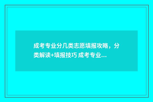 成考专业分几类志愿填报攻略，分类解读+填报技巧 成考专业科目