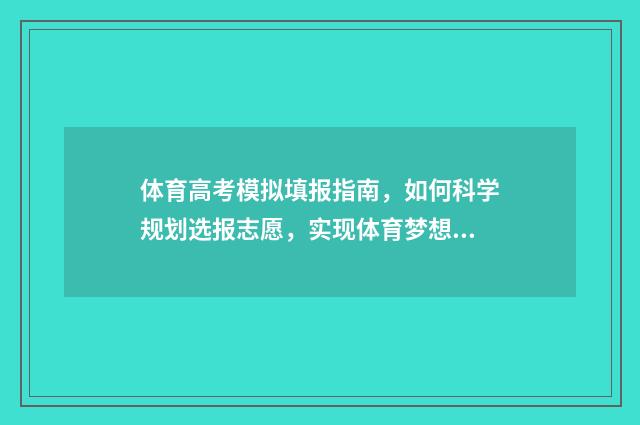 体育高考模拟填报指南，如何科学规划选报志愿，实现体育梦想？ 体育生高考志愿模拟