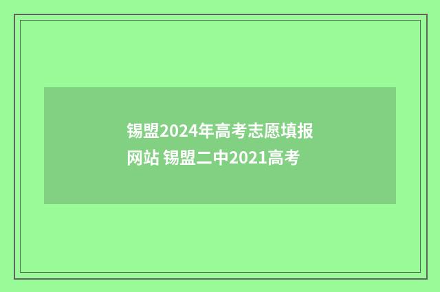 锡盟2024年高考志愿填报网站 锡盟二中2021高考