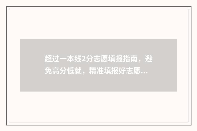 超过一本线2分志愿填报指南，避免高分低就，精准填报好志愿 超过一本线2分怎么算