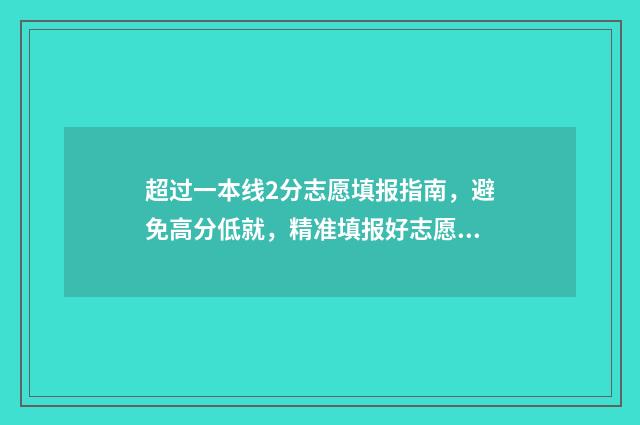 超过一本线2分志愿填报指南，避免高分低就，精准填报好志愿 超过一本线2分怎么算