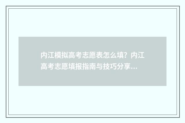 内江模拟高考志愿表怎么填?内江高考志愿填报指南与技巧分享 内江市高考志愿填报模拟