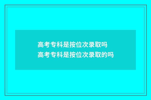 高考专科是按位次录取吗 高考专科是按位次录取的吗