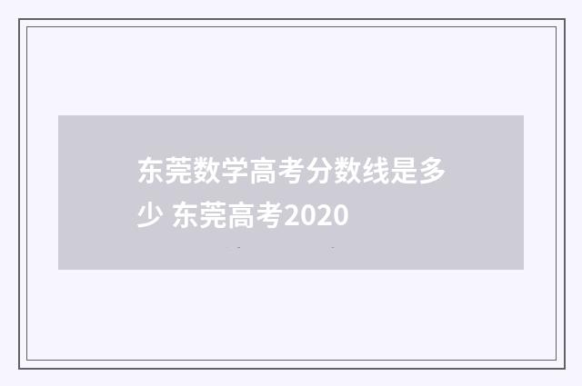 东莞数学高考分数线是多少 东莞高考2020