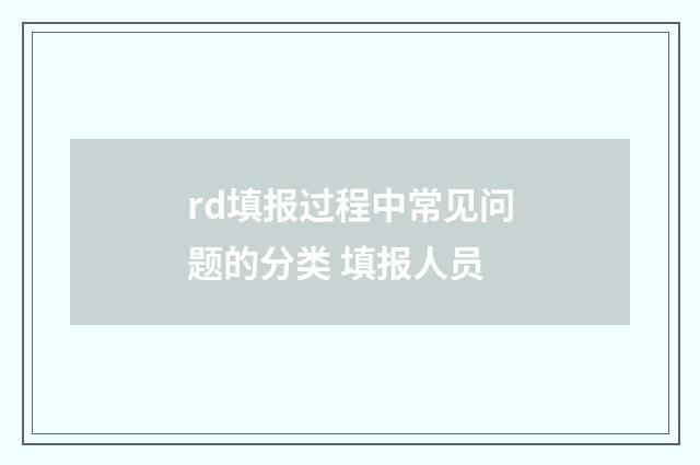 rd填报过程中常见问题的分类 填报人员