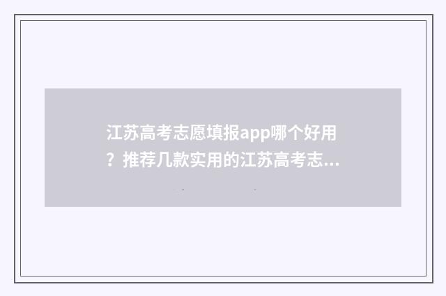 江苏高考志愿填报app哪个好用？推荐几款实用的江苏高考志愿填报工具 江苏高考志愿填报