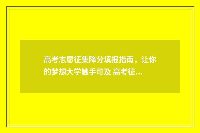 高考志愿征集降分填报指南，让你的梦想大学触手可及 高考征集志愿还会落磅吗