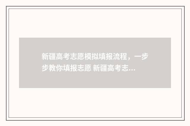 新疆高考志愿模拟填报流程，一步步教你填报志愿 新疆高考志愿模拟填报系统入口
