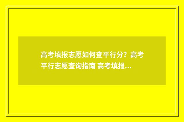 高考填报志愿如何查平行分？高考平行志愿查询指南 高考填报志愿如何查询有没有提档