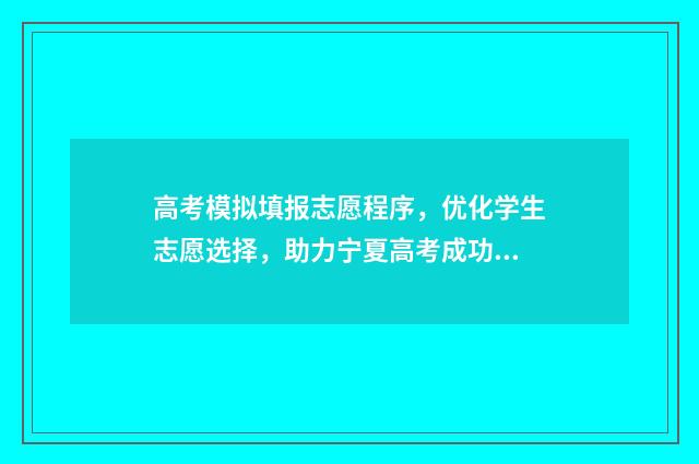 高考模拟填报志愿程序，优化学生志愿选择，助力宁夏高考成功！ 高考模拟填报志愿入口