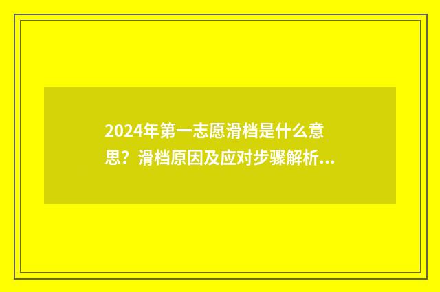 2024年第一志愿滑档是什么意思？滑档原因及应对步骤解析 2024年第一志愿退档影响第二志愿吗