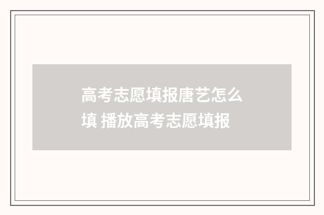 高考志愿填报唐艺怎么填 播放高考志愿填报