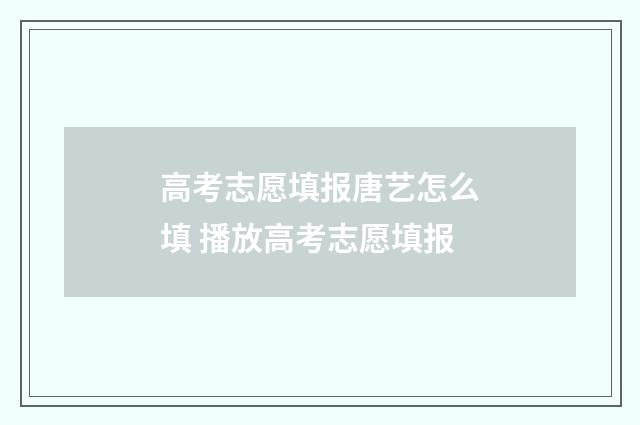高考志愿填报唐艺怎么填 播放高考志愿填报