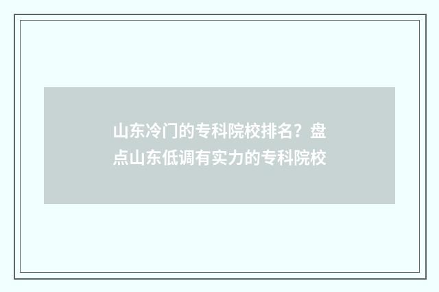 山东冷门的专科院校排名?盘点山东低调有实力的专科院校