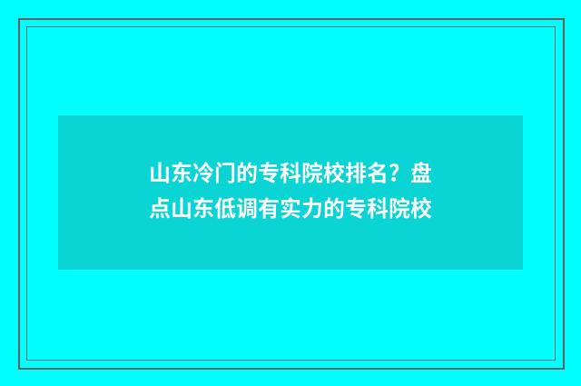 山东冷门的专科院校排名？盘点山东低调有实力的专科院校