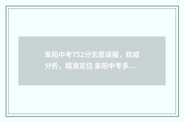 阜阳中考752分志愿填报,权威分析,精准定位 阜阳中考多少分