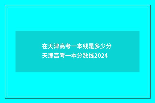 在天津高考一本线是多少分 天津高考一本分数线2024