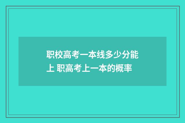 职校高考一本线多少分能上 职高考上一本的概率