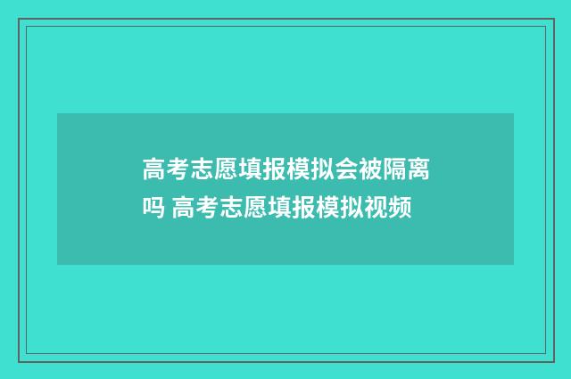 高考志愿填报模拟会被隔离吗 高考志愿填报模拟视频