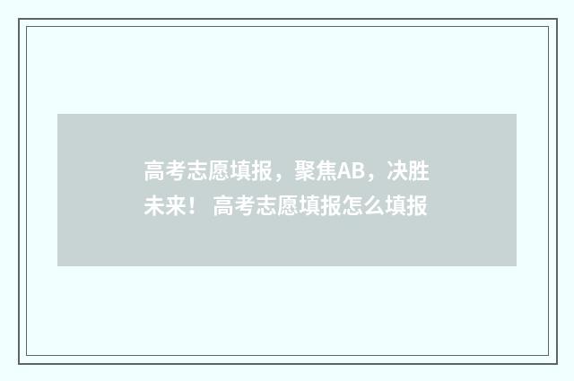 高考志愿填报,聚焦AB,决胜未来! 高考志愿填报怎么填报