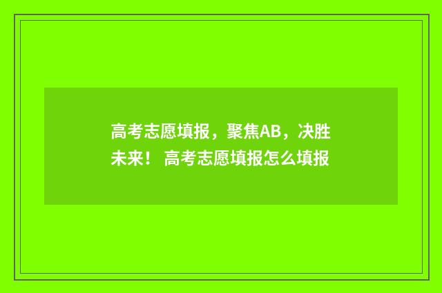 高考志愿填报,聚焦AB,决胜未来! 高考志愿填报怎么填报