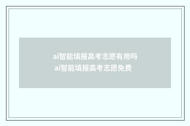 ai智能填报高考志愿有用吗 ai智能填报高考志愿免费