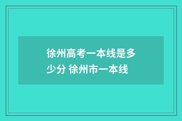 徐州高考一本线是多少分 徐州市一本线