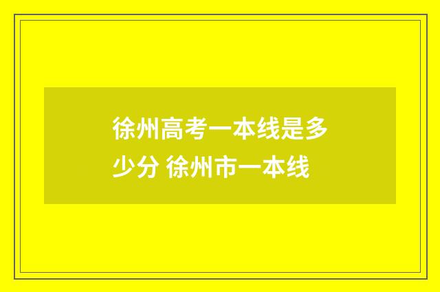 徐州高考一本线是多少分 徐州市一本线